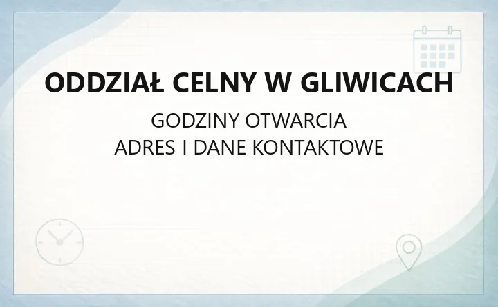 Oddział Celny w Gliwicach - kontakt, godziny, właściwość terytorialna