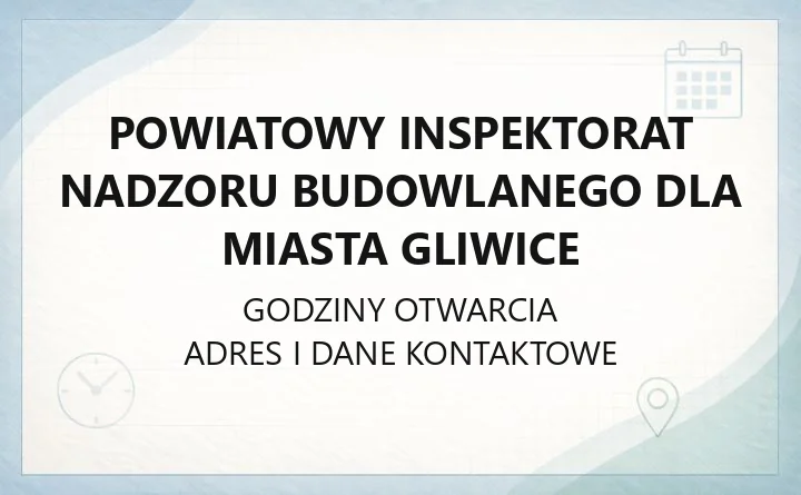 Powiatowy Inspektorat Nadzoru Budowlanego dla Miasta Gliwice - kontakt, godziny i procedury