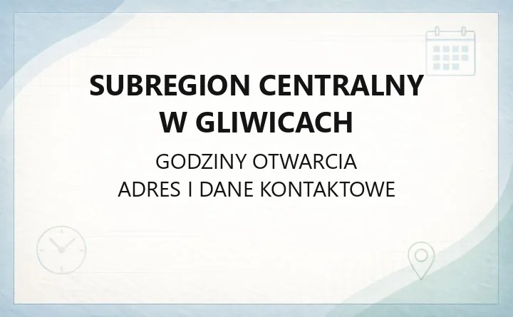 Subregion Centralny w Gliwicach - kontakt, godziny i dostępność