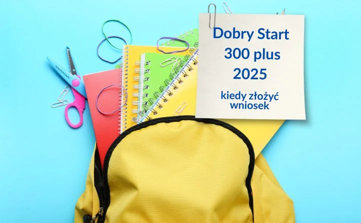 Dobry Start 300 plus na rok 2025. Sprawdź kiedy złożyć wniosek i komu przysługuje świadczenie?